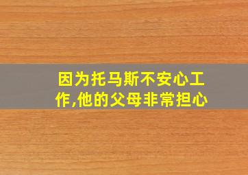 因为托马斯不安心工作,他的父母非常担心