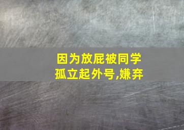 因为放屁被同学孤立起外号,嫌弃