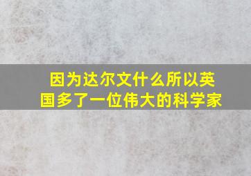 因为达尔文什么所以英国多了一位伟大的科学家