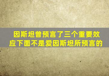 因斯坦曾预言了三个重要效应下面不是爱因斯坦所预言的