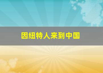 因纽特人来到中国