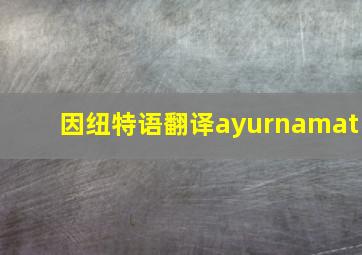 因纽特语翻译ayurnamat