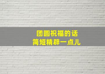 团圆祝福的话简短精辟一点儿