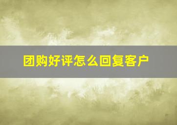 团购好评怎么回复客户