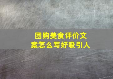 团购美食评价文案怎么写好吸引人