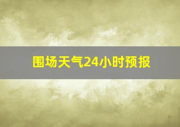 围场天气24小时预报