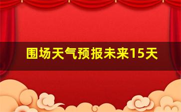 围场天气预报未来15天