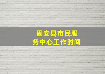 固安县市民服务中心工作时间