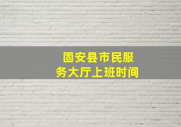 固安县市民服务大厅上班时间