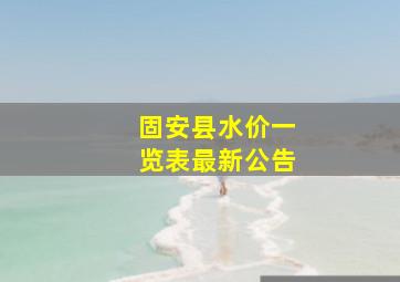 固安县水价一览表最新公告