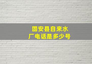 固安县自来水厂电话是多少号