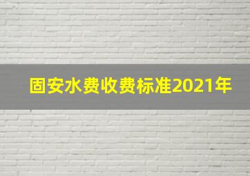 固安水费收费标准2021年