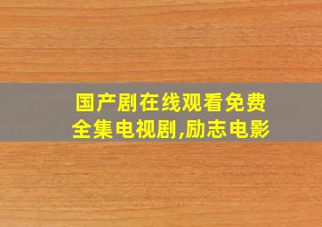 国产剧在线观看免费全集电视剧,励志电影