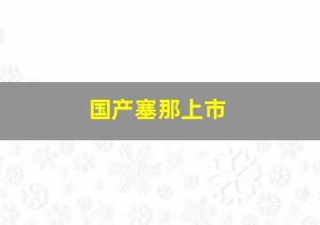 国产塞那上市