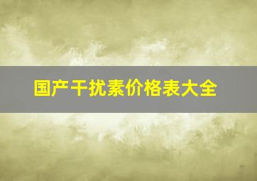 国产干扰素价格表大全