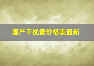 国产干扰素价格表最新