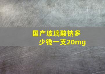 国产玻璃酸钠多少钱一支20mg