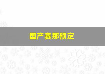 国产赛那预定