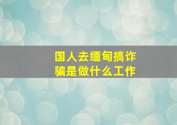 国人去缅甸搞诈骗是做什么工作