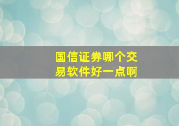 国信证券哪个交易软件好一点啊