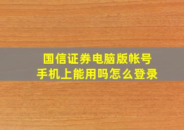 国信证券电脑版帐号手机上能用吗怎么登录