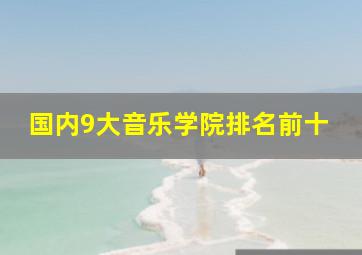 国内9大音乐学院排名前十