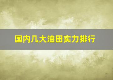 国内几大油田实力排行