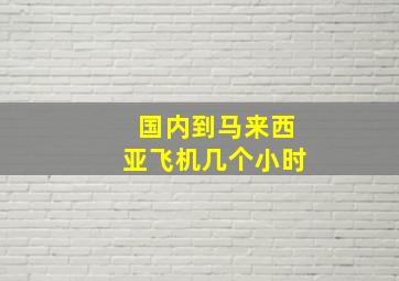 国内到马来西亚飞机几个小时