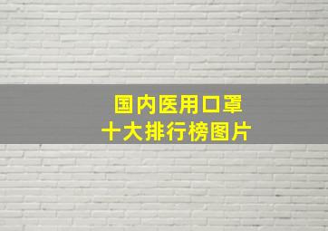 国内医用口罩十大排行榜图片