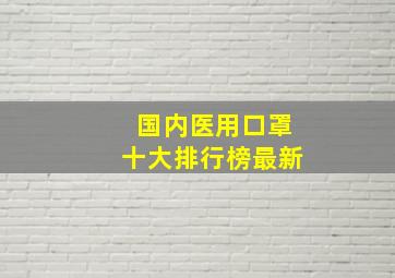 国内医用口罩十大排行榜最新