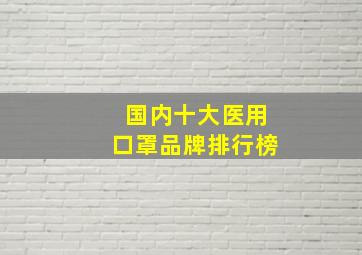 国内十大医用口罩品牌排行榜