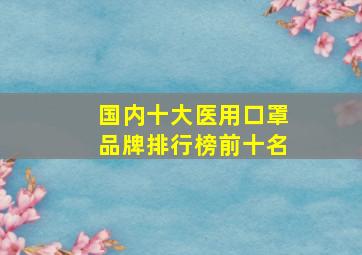 国内十大医用口罩品牌排行榜前十名