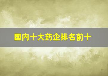 国内十大药企排名前十