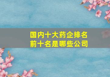 国内十大药企排名前十名是哪些公司