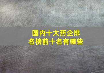 国内十大药企排名榜前十名有哪些