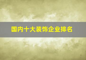 国内十大装饰企业排名