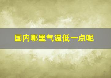 国内哪里气温低一点呢