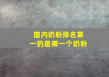 国内奶粉排名第一的是哪一个奶粉