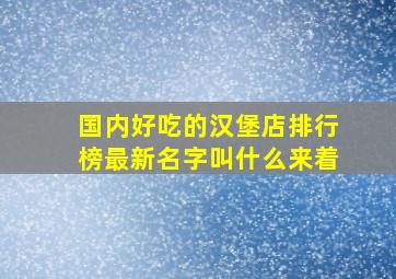 国内好吃的汉堡店排行榜最新名字叫什么来着