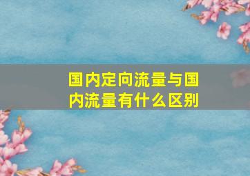 国内定向流量与国内流量有什么区别