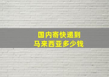 国内寄快递到马来西亚多少钱