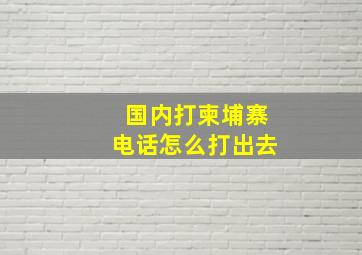 国内打柬埔寨电话怎么打出去