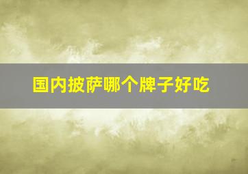 国内披萨哪个牌子好吃