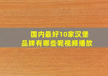 国内最好10家汉堡品牌有哪些呢视频播放