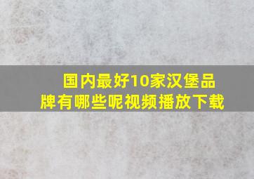 国内最好10家汉堡品牌有哪些呢视频播放下载