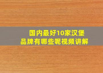 国内最好10家汉堡品牌有哪些呢视频讲解