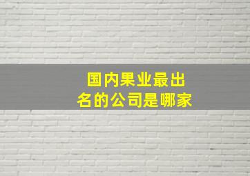 国内果业最出名的公司是哪家