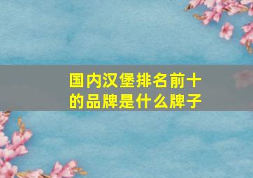 国内汉堡排名前十的品牌是什么牌子