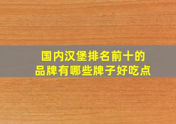 国内汉堡排名前十的品牌有哪些牌子好吃点