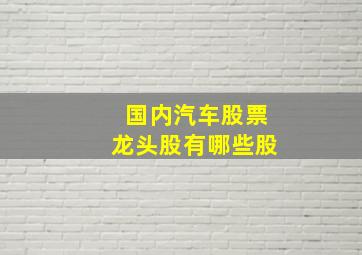 国内汽车股票龙头股有哪些股